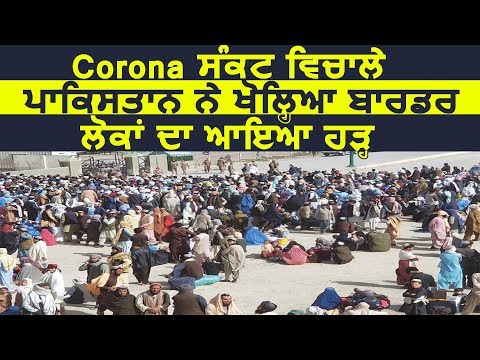 Corona संकट में Pakistan ने खोल दिया Border, लोगों का उमड़ा हज़ूम