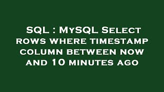 SQL : MySQL Select rows where timestamp column between now and 10 minutes ago