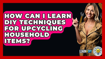 How Can I Learn DIY Techniques for Upcycling Household Items? - LearnToDIY360.com