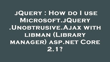 jQuery : How do I use Microsoft.jQuery.Unobtrusive.Ajax with libman (Library manager) asp.net Core 2