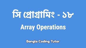 সি প্রোগ্রামিং - ১৮ঃ Array Operations | Bangla Coding Tutor | C Programming Bangla Tutorial