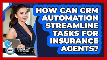 How Can CRM Automation Streamline Tasks For Insurance Agents? - Insurance Agent Success Guide