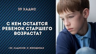 С кем остается ребенок старшего возраста? | 39 Хадис | 40 хадисов о женщинах