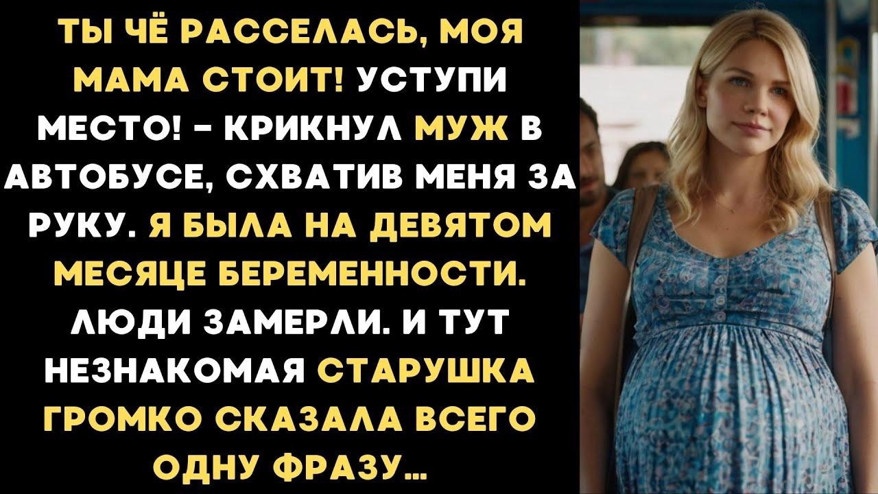 Ты чё расселась, моя мама стоит! Уступи место! — крикнул МУЖ в автобусе, схватив меня беременную