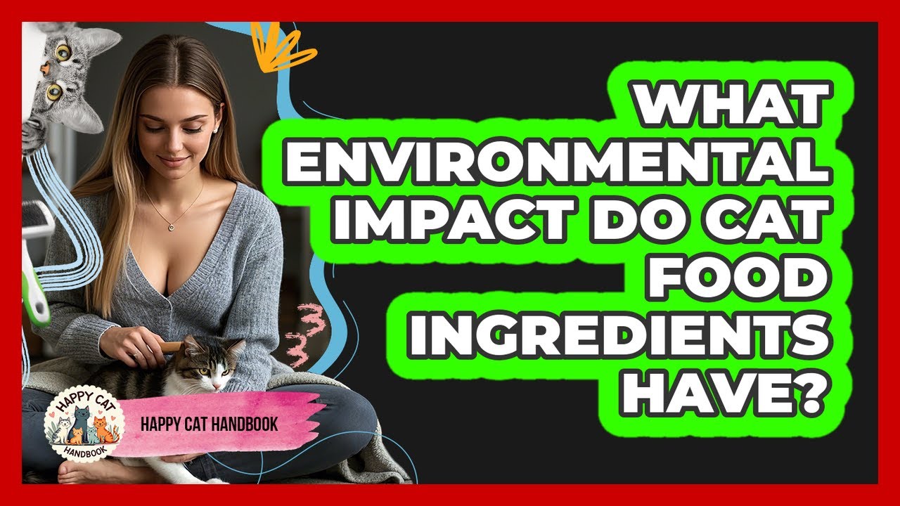What Environmental Impact Do Cat Food Ingredients Have? - Happy Cat Handbook