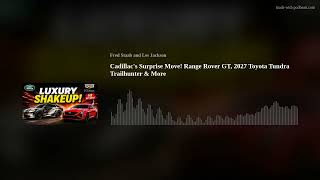 Cadillac's Surprise Move! Range Rover GT, 2027 Toyota Tundra Trailhunter & More