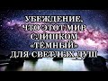 УБЕЖДЕНИЕ, ЧТО ЭТОТ МИР СЛИШКОМ «ТЁМНЫЙ» ДЛЯ СВЕТЛЫХ ДУШ