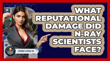 What Reputational Damage Did N-Ray Scientists Face? - Strange Science HQ