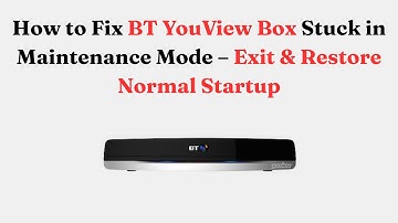 How to Fix BT YouView Box Stuck in Maintenance Mode – Exit & Restore Normal Startup