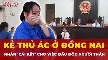 Cái kết cho kẻ thủ ác dùng xyanua đầu độc 4 người thân trong gia đình ở Đồng Nai | Tin nhanh