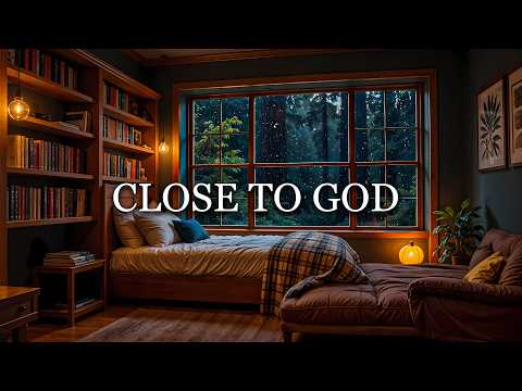 CLOSE TO GOD - Soaking Worship Music with Rain Sounds for Prayer, Rest, and Quiet Devotion