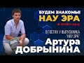 Будем знакомы! НАУ ЭРА. В гостях у Артура Добрынина.