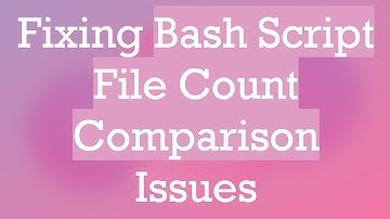 Fixing Bash Script File Count Comparison Issues