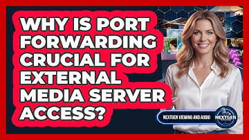 Why Is Port Forwarding Crucial For External Media Server Access? - NextGen Viewing and Audio