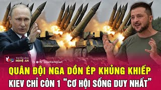 Cập nhật chiến sự Ukraine : Nga dồn ép khủng khiếp, Kiev chỉ còn 1 “cơ hội sống duy nhất”