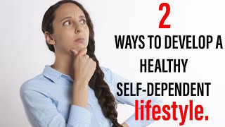 2 ways to develop a Healthy Self- Dependent Lifestyle.