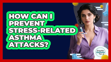 How Can I Prevent Stress-related Asthma Attacks? - Everyday Asthma Tips
