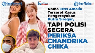 Jess Amalia Terseret Kasus Putra Siregar, Polisi Nyatakan Periksa Chandrika Chika Global Update