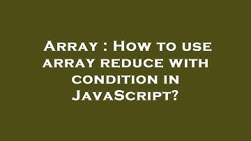 Array : How to use array reduce with condition in JavaScript?