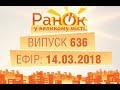 Утро в Большом Городе - Выпуск 636 - 14.03.2018