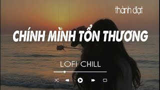 Chính Mình Tổn Thường Lofi - THÀNH ĐẠT | Nhạc Lofi Chill Buồn Quặn Lòng Hot Tiktok 2024