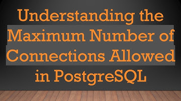Understanding the Maximum Number of Connections Allowed in PostgreSQL