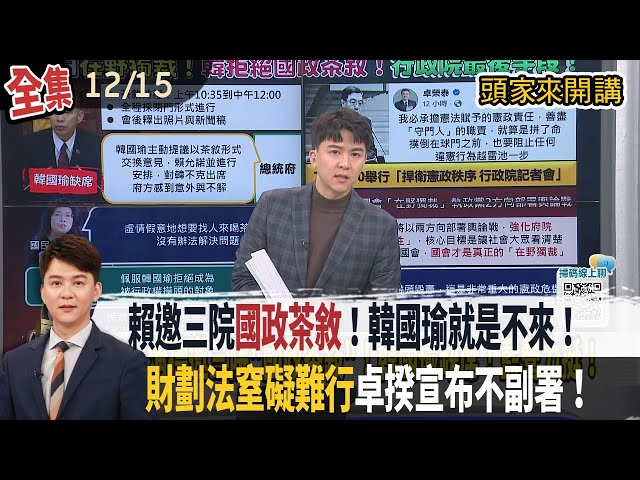 【#頭家來開講】2025.12.15 賴邀三院"國政茶敘"！韓國瑜就是不來！賴清德照開！府：意外與不解！"財劃法窒礙難行"卓揆宣布不副署！