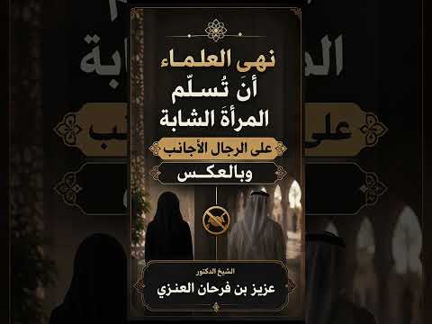 نهى العلماء أن تُسلِّم المرأة الشابة على الرجال الأجانب وبالعكس . الشيخ الدكتور عزيز بن فرحان العنزي