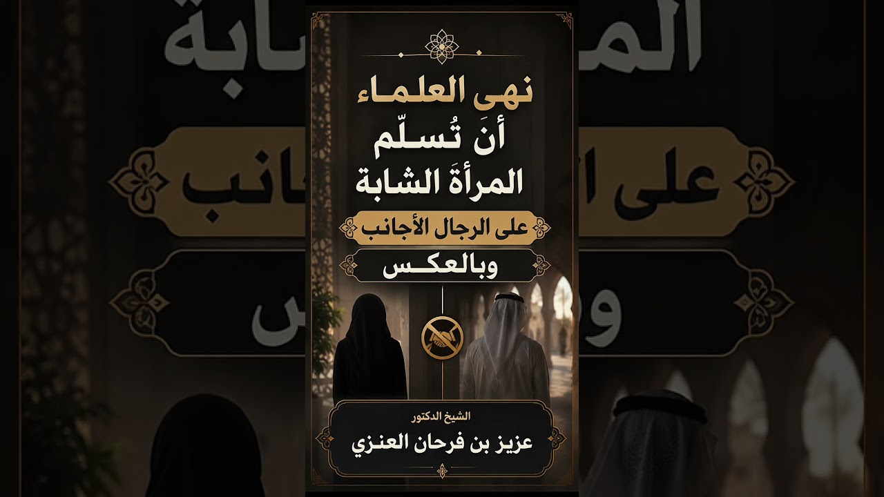 نهى العلماء أن تُسلِّم المرأة الشابة على الرجال الأجانب وبالعكس . الشيخ الدكتور عزيز بن فرحان العنزي