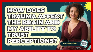 How Does Trauma Affect The Brain And My Ability To Trust Perceptions? - PTSD Support Channel