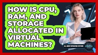 How Is CPU, RAM, And Storage Allocated In Virtual Machines? - All About Operating Systems