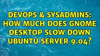 DevOps & SysAdmins: How much does GNOME Desktop Slow Down Ubuntu Server 9.04? (9 Solutions!!) Wealth