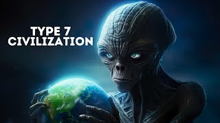 TYPE-7 CIVILIZATION: The Most Advanced Civilization That Scares Scientists