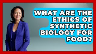 What Are The Ethics Of Synthetic Biology For Food? - Everyday Bioethics Expert