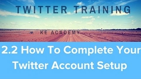 How Use Twitter 2018 Masterclass Module 2.2 How To Complete Your Twitter Account Setup KE Academy