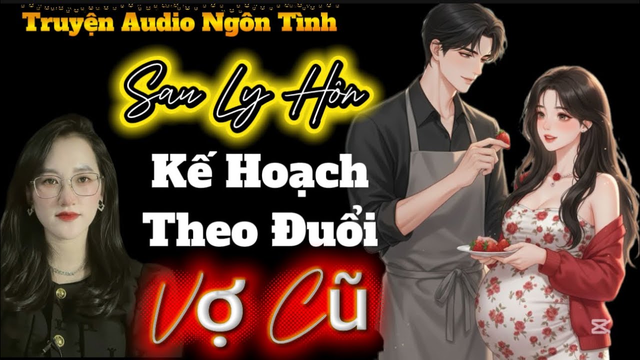 [Audio Ngôn Tình] Sau Ly Hôn Vợ Phát Hiện Có Bầu…| Kế Hoạch Theo Đuổi Vợ Cũ #truyenaudio 