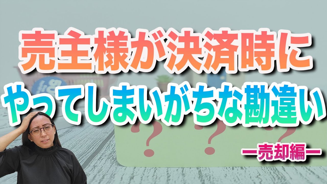 売主様が決済時にやってしまいがちな勘違い