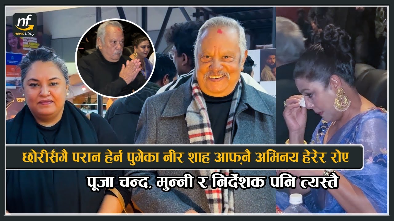छोरीसँगै परान हेर्न पुगेका नीर शाह आफ्नै अभिनय हेरेर रोए : पूजा , मुन्नी र निर्देशक पनि त्यस्तै