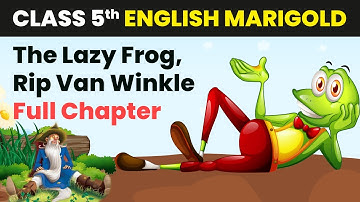 The Lazy Frog, Rip Van Winkle - Full Chapter Explanation & MCQs | Class 5 English Marigold Unit 5