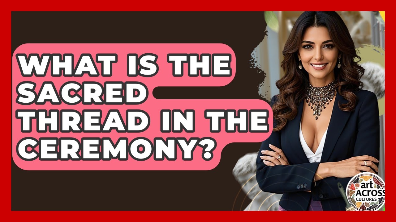 What Is The Sacred Thread In The Ceremony? - Art Across Cultures