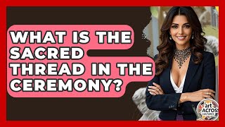 What Is The Sacred Thread In The Ceremony? - Art Across Cultures