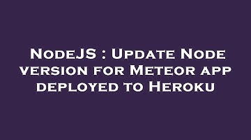 NodeJS : Update Node version for Meteor app deployed to Heroku
