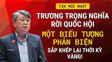 Trương Trọng Nghĩa Rời Quốc Hội? Một Biểu Tượng Phản Biện Sắp Khép Lại Thời Kỳ Vàng!