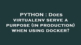 PYTHON : Does virtualenv serve a purpose (in production) when using docker