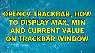 OpenCV Trackbar, how to display max, min and current value on trackbar window (2 Solutions!!)