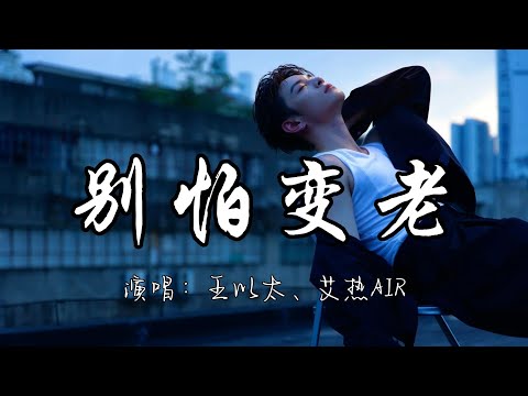 王以太、艾热AIR - 别怕变老『尽管都清楚时间教人坚强 让我的爱人勇敢别怕变老。』『动态歌词MV』#说唱 #新歌更新