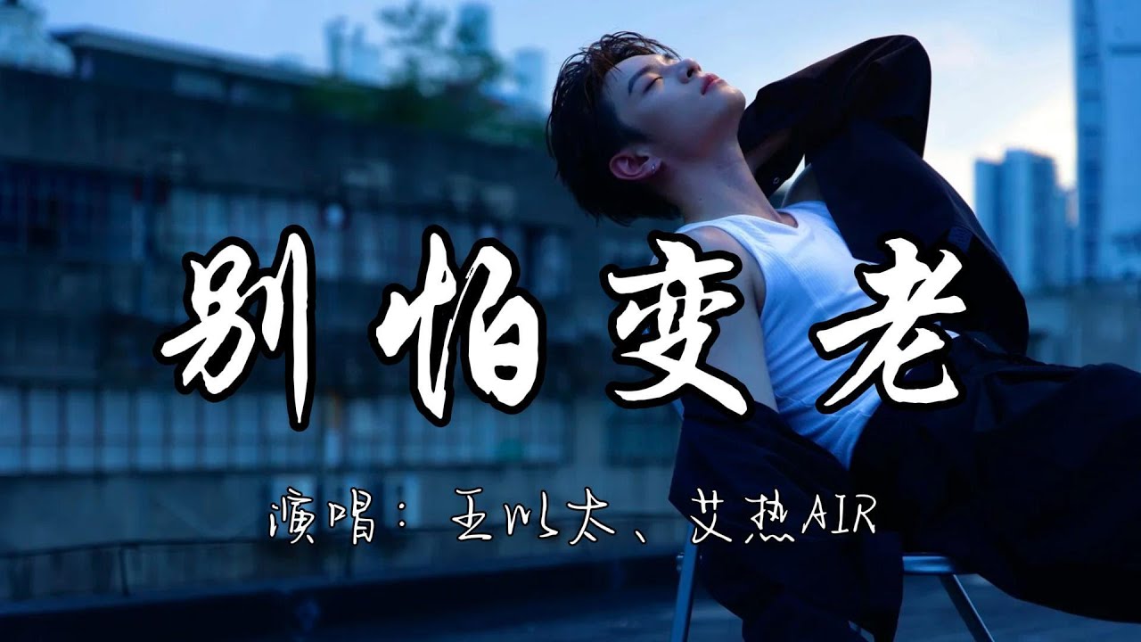 王以太、艾热AIR - 别怕变老『尽管都清楚时间教人坚强 让我的爱人勇敢别怕变老。』『动态歌词MV』#说唱 #新歌更新 - YouTube