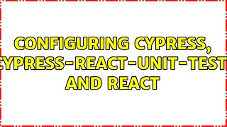 Configuring Cypress, cypress-react-unit-test, and React (2 Solutions!!)