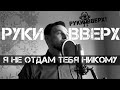 РУКИ ВВЕРХ! - Я не отдам тебя никому (Cover)