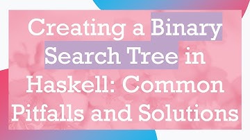 Creating a Binary Search Tree in Haskell: Common Pitfalls and Solutions
